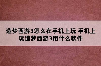 造梦西游3怎么在手机上玩 手机上玩造梦西游3用什么软件